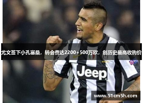 尤文签下小孔塞桑，转会费达2200+500万欧，创历史最高收购价