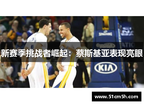 新赛季挑战者崛起：蔡斯基亚表现亮眼